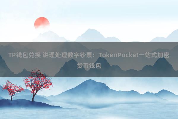 TP钱包兑换 讲理处理数字钞票：TokenPocket一站式加密货币钱包