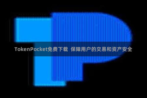 TokenPocket免费下载  保障用户的交易和资产安全