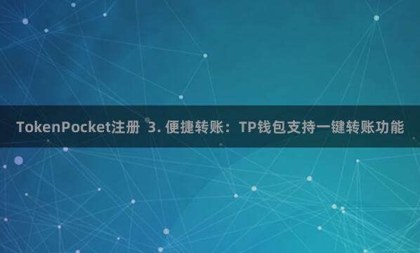 TokenPocket注册 3. 便捷转账:TP钱包支持一键转账功能