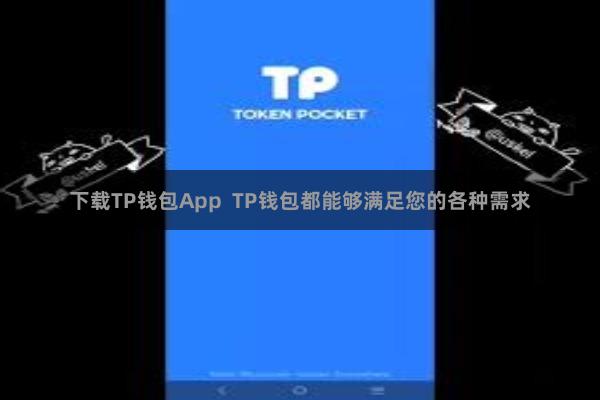 下载TP钱包App TP钱包都能够满足您的各种需求