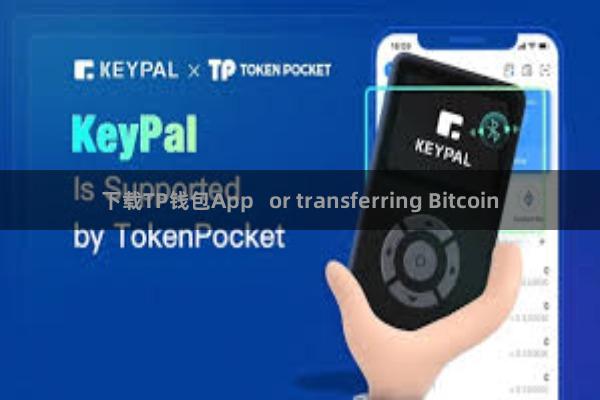 下载TP钱包App   or transferring Bitcoin